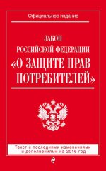 Закон Российской Федерации " О защите прав потребителей" . Текст с последними изменениями и дополнениями на 2016 год