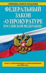 Федеральный закон " О прокуратуре Российской Федерации" . Текст с изменениями и дополнениями на 2016 год