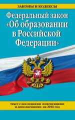 Федеральный закон "Об образовании в Российской Федерации". Текст с последними изменениями и дополнениями на 2016 г