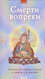 Смерти вопреки. Антология тайных учений о смерти и умирании традиции дзогчен тибетского буддизма. 2-е издание
