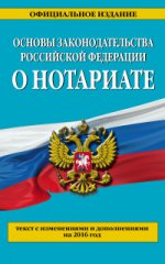 Основы законодательства Российской Федерации о нотариате. Текст с изменениями и дополнениями на 2016 год