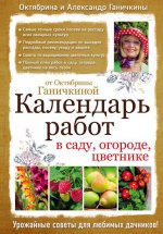 Календарь работ в саду, огороде, цветнике от Октябрины Ганичкиной