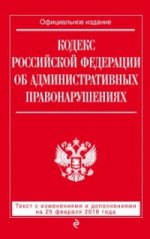 Кодекс Российской Федерации об административных правонарушениях. Текст с изменениями и дополнениями на 25 февраля 2016 года