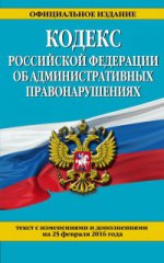 Кодекс Российской Федерации об административных правонарушениях. Текст с изменениями и дополнениями на 25 февраля 2016 года