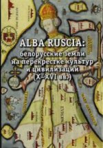 ALBA RUCIA:Белорусские земли на перекрестке культур и цивилизаций (Х-ХVI вв.)