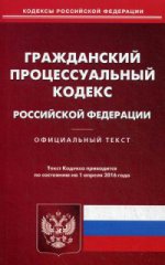 Гражданский процессуальный кодекс Российской Федерации. По состоянию на 1 апреля 2016 года
