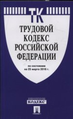 Трудовой кодекс Российской Федерации по состоянию на 25 марта 2016 года