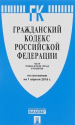 Гражданский кодекс Российской Федерации. Части первая, вторая, третья и четвертая по состоянию на 1 апреля 2016 года