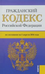 Гражданский Кодекс Российской Федерации. Части 1, 2, 3 и 4 по состоянию на 1 апреля 2016 года