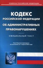 Кодекс Российской Федерации об административных правонарушениях. По состоянию на 1 апреля 2016 года