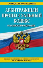 Арбитражный процессуальный кодекс Российской Федерации : текст с изм. и доп. на 15 апреля 2016 г