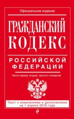 Гражданский кодекс Российской Федерации. Части первая, вторая, третья и четвертая : текст с изм. и доп. на 1 апреля 2016 г