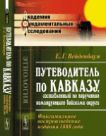 Путеводитель по КАВКАЗУ, составленный по поручению командующего войсками округа: Факсимильное воспроизведение издания 1888 года