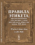 Жизнь в свете, дома и при дворе: Правила этикета, предназначенные для высших слоев российского общества конца XIX века