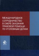 Международное сотрудничество в сфере оказания правовой помощи по уголовным делам. Учеб.-практ. пособие. Гриф УМЦ "Профессиональный учебник". Гриф НИИ образования и науки