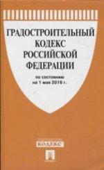 Градостроительный кодекс Российской Федерации по состоянию на 1 мая 2016 года