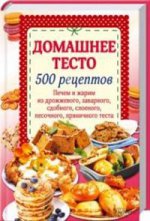 Домашнее тесто. 500 рецептов. Печем и жарим из дрожжевого, заварного, сдобного, слоеного, песочного, пряничного теста