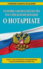 Основы законодательства Российской Федерации о нотариате: текст с посл. изм. и доп. на 2016 г