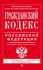 Гражданский кодекс Российской Федерации. Части первая, вторая, третья и четвертая : текст с изм. и доп. на 1 мая 2016 г