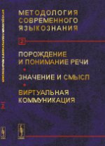 Методология современного языкознания: Порождение и понимание речи. Значение и смысл. Виртуальная коммуникация