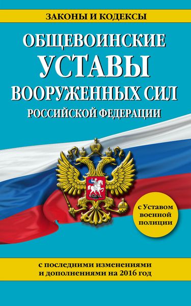 Общевоинские уставы Вооруженных сил Российской Федерации с последними изменениями и дополнениями на 2016 год