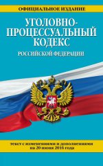 Уголовно-процессуальный кодекс Российской Федерации. Текст с изменениями и дополнениями на 20 июня 2016 года