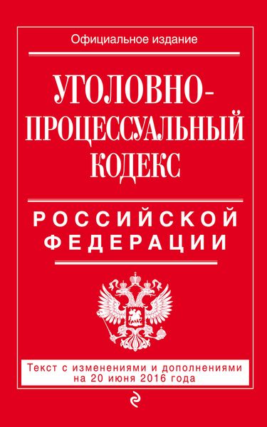 Уголовно-процессуальный кодекс Российской Федерации : текст с изм. и доп. на 20 июня 2016 г