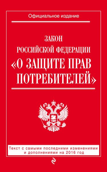 Закон РФ "О защите прав потребителей": текст с самыми последними изм. и доп. на 2016 год