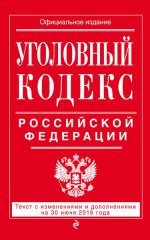 Уголовный кодекс Российской Федерации : текст с изм. и доп. на 30 июня 2016 г