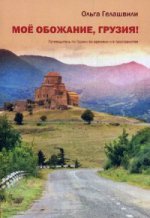 Мое обожание, Грузия! Путеводитель по Грузии во времени и в пространстве