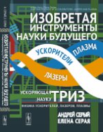 Изобретая ИНСТРУМЕНТЫ НАУКИ будущего: УСКОРЯЮЩАЯ науку ТРИЗ: Физика ускорителей, лазеров, плазмы. Пер. с англ