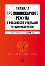 Правила противопожарного режима в Российской Федерации (с приложениями): текст с изм. на 2016 г