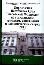 Определения ВС РФ по гражданским, трудовым, социальным и экономическим спорам. 2015: Сборник