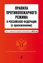 Правила противопожарного режима в Российской Федерации (с приложениями): текст с самыми посл. изм. на 2016 г