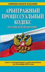 Арбитражный процессуальный кодекс Российской Федерации : текст с изм. и доп. на 20 ноября 2016 г