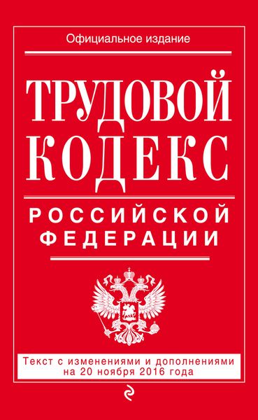 Трудовой кодекс Российской Федерации: текст с изм. и доп. на 20 ноября 2016 г