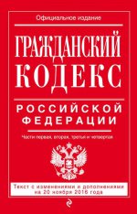 Гражданский кодекс Российской Федерации. Части первая, вторая, третья и четвертая : текст с изм. и доп. на 20 ноября 2016 г