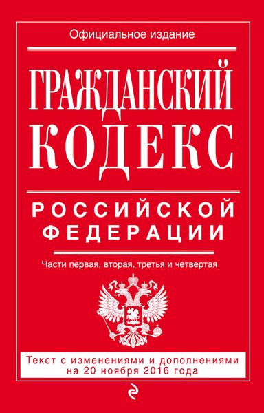 Гражданский кодекс Российской Федерации. Части первая, вторая, третья и четвертая : текст с изм. и доп. на 20 ноября 2016 г