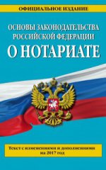Основы законодательства Российской Федерации о нотариате: текст с изм. и доп. на 2017 г