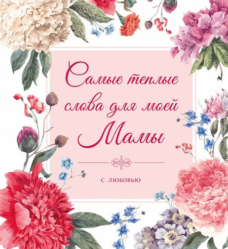 Самые теплые слова для моей мамы (цветы)