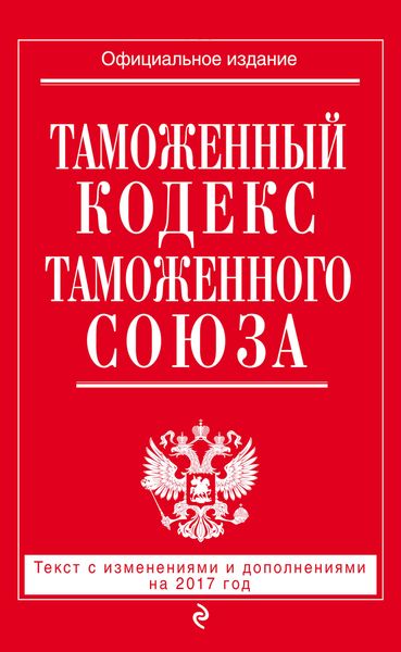 Таможенный кодекс Таможенного союза: текст с изм. и доп. на 2017 г