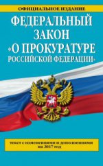 Федеральный закон "О прокуратуре Российской Федерации". Текст с изменениями и дополнениями на 2017 год