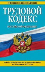 Трудовой кодекс Российской Федерации: текст с изм. и доп. на 20 января 2017 г