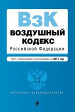 Воздушный кодекс Российской Федерации. Текст с изм. и доп. на 2017 г