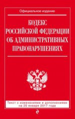 Кодекс Российской Федерации об административных правонарушениях : текст с изм. и доп. на 20 января 2017 г