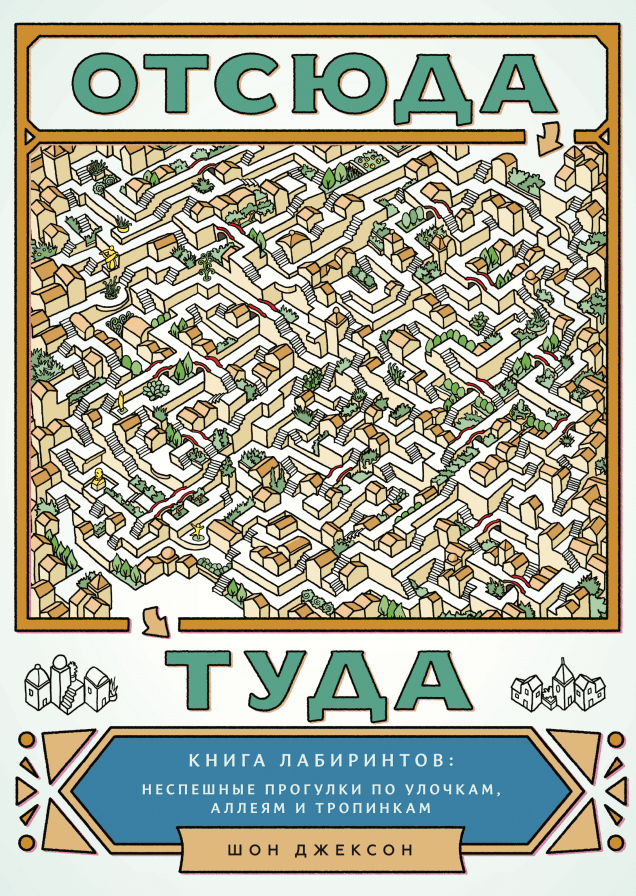Отсюда туда. Книга лабиринтов: неспешные прогулки по улочкам, аллеям и тропинкам
