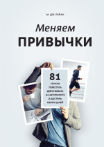 Меняем привычки. 81 способ перестать действовать на автопилоте и достичь своих целей