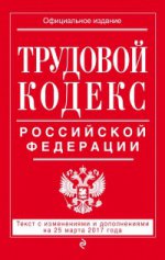 Трудовой кодекс Российской Федерации: текст с изм. и доп. на 25 марта 2017 г