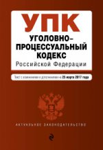 Уголовно-процессуальный кодекс Российской Федерации : текст с изм. и доп. на 25 марта 2017 г