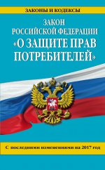 Закон РФ "О защите прав потребителей": с посл. изм. на 2017 год